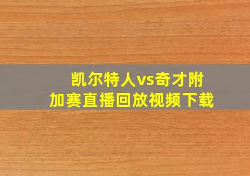 凯尔特人vs奇才附加赛直播回放视频下载