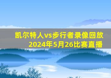 凯尔特人vs步行者录像回放2024年5月26比赛直播