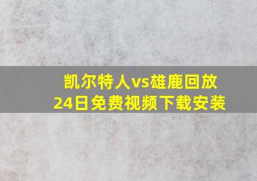 凯尔特人vs雄鹿回放24日免费视频下载安装