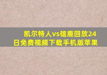 凯尔特人vs雄鹿回放24日免费视频下载手机版苹果