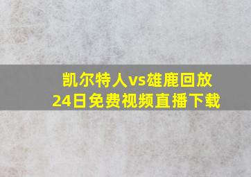 凯尔特人vs雄鹿回放24日免费视频直播下载