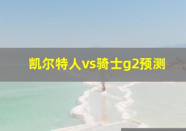 凯尔特人vs骑士g2预测