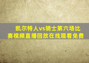 凯尔特人vs骑士第六场比赛视频直播回放在线观看免费