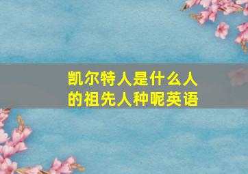 凯尔特人是什么人的祖先人种呢英语