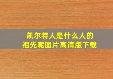 凯尔特人是什么人的祖先呢图片高清版下载