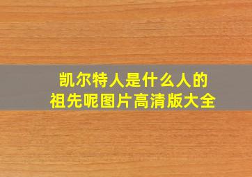 凯尔特人是什么人的祖先呢图片高清版大全