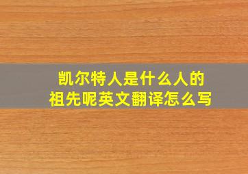 凯尔特人是什么人的祖先呢英文翻译怎么写