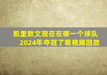 凯里欧文现在在哪一个球队2024年夺冠了呢视频回放