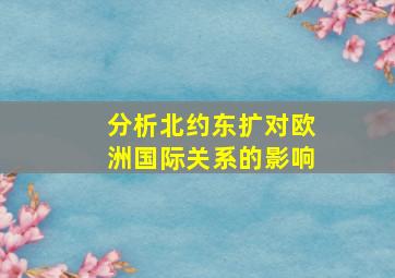 分析北约东扩对欧洲国际关系的影响