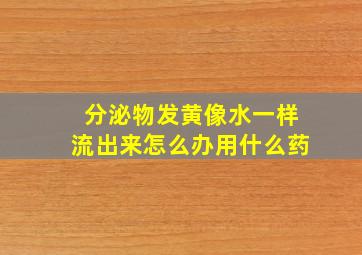 分泌物发黄像水一样流出来怎么办用什么药