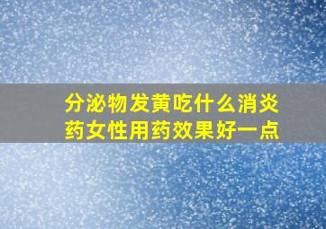 分泌物发黄吃什么消炎药女性用药效果好一点