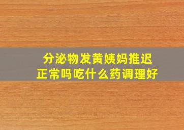 分泌物发黄姨妈推迟正常吗吃什么药调理好