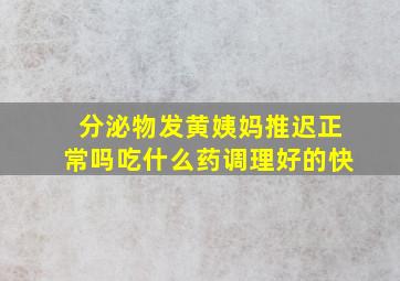 分泌物发黄姨妈推迟正常吗吃什么药调理好的快