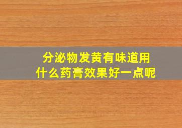 分泌物发黄有味道用什么药膏效果好一点呢