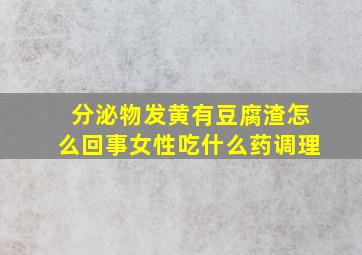 分泌物发黄有豆腐渣怎么回事女性吃什么药调理