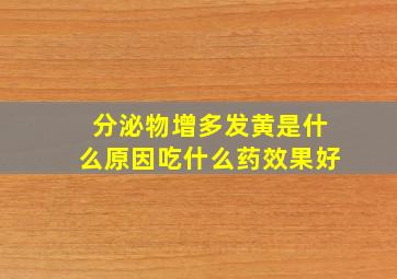 分泌物增多发黄是什么原因吃什么药效果好