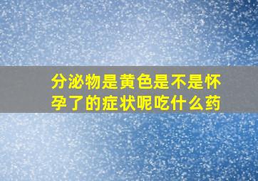 分泌物是黄色是不是怀孕了的症状呢吃什么药