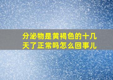 分泌物是黄褐色的十几天了正常吗怎么回事儿