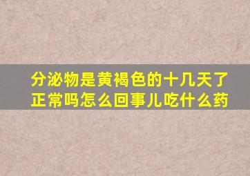 分泌物是黄褐色的十几天了正常吗怎么回事儿吃什么药