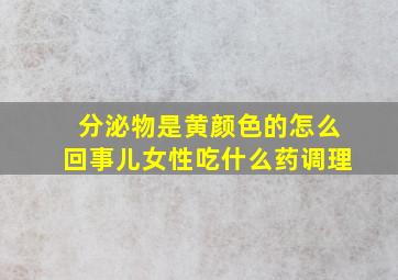 分泌物是黄颜色的怎么回事儿女性吃什么药调理