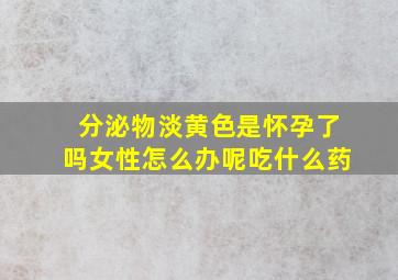 分泌物淡黄色是怀孕了吗女性怎么办呢吃什么药