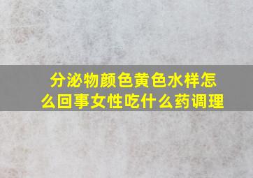 分泌物颜色黄色水样怎么回事女性吃什么药调理