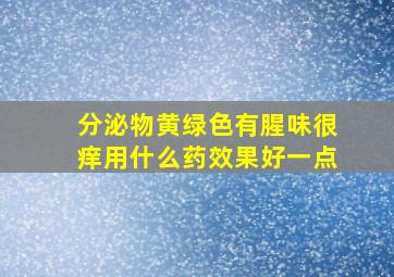 分泌物黄绿色有腥味很痒用什么药效果好一点