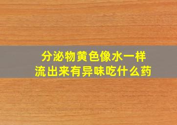 分泌物黄色像水一样流出来有异味吃什么药