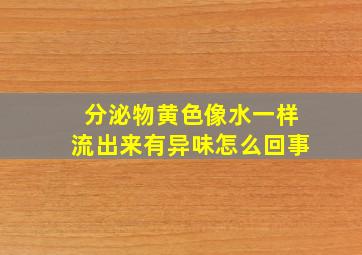 分泌物黄色像水一样流出来有异味怎么回事