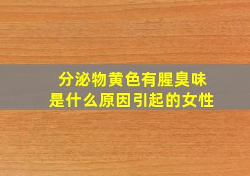 分泌物黄色有腥臭味是什么原因引起的女性