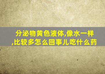 分泌物黄色液体,像水一样,比较多怎么回事儿吃什么药