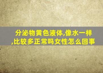 分泌物黄色液体,像水一样,比较多正常吗女性怎么回事