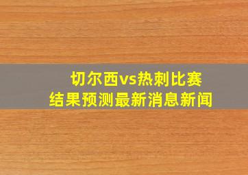 切尔西vs热刺比赛结果预测最新消息新闻