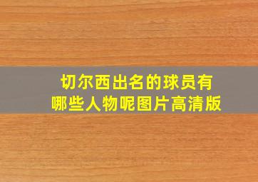 切尔西出名的球员有哪些人物呢图片高清版