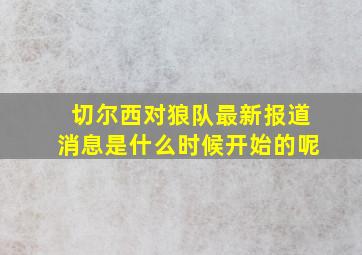 切尔西对狼队最新报道消息是什么时候开始的呢