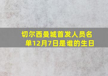 切尔西曼城首发人员名单12月7日是谁的生日