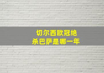 切尔西欧冠绝杀巴萨是哪一年