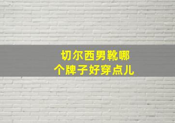 切尔西男靴哪个牌子好穿点儿