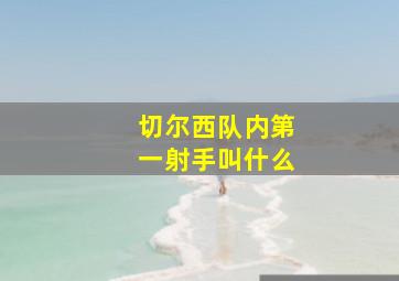 切尔西队内第一射手叫什么