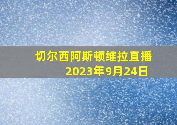 切尔西阿斯顿维拉直播2023年9月24日