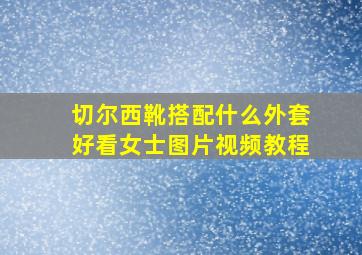 切尔西靴搭配什么外套好看女士图片视频教程