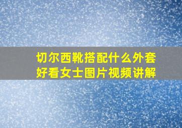 切尔西靴搭配什么外套好看女士图片视频讲解