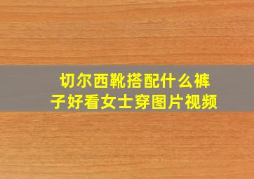 切尔西靴搭配什么裤子好看女士穿图片视频