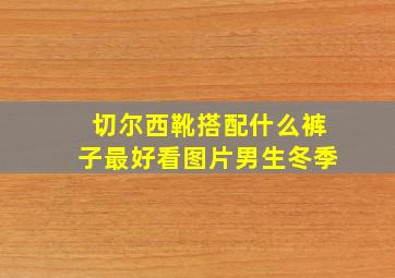 切尔西靴搭配什么裤子最好看图片男生冬季