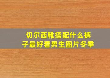 切尔西靴搭配什么裤子最好看男生图片冬季