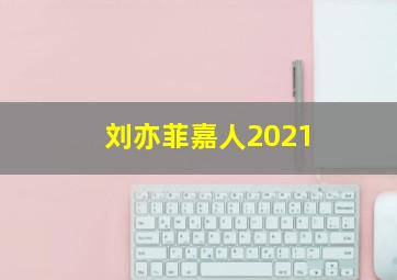 刘亦菲嘉人2021