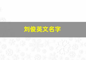 刘俊英文名字