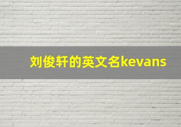 刘俊轩的英文名kevans