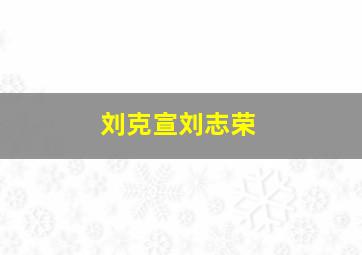 刘克宣刘志荣