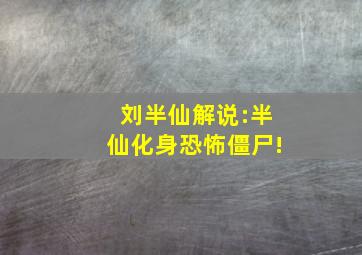 刘半仙解说:半仙化身恐怖僵尸!